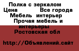 Полка с зеркалом. › Цена ­ 1 700 - Все города Мебель, интерьер » Прочая мебель и интерьеры   . Ростовская обл.